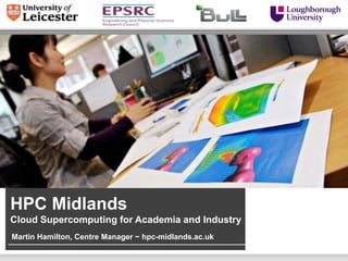 HPC Midlands
Cloud Supercomputing for Academia and Industry
Martin Hamilton, Centre Manager − hpc-midlands.ac.uk
 