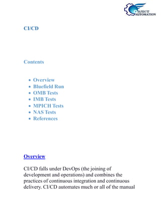 CI/CD
Contents
 Overview
 Bluefield Run
 OMB Tests
 IMB Tests
 MPICH Tests
 NAS Tests
 References
Overview
CI/CD falls under DevOps (the joining of
development and operations) and combines the
practices of continuous integration and continuous
delivery. CI/CD automates much or all of the manual
 