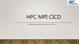 HPC MPI CICD
OBJECT AUTOMATION SYSTEM SOLUTIONS PVT. LTD.
 