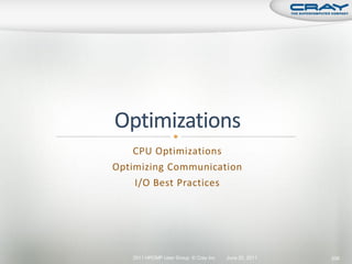 CPU Optimizations
Optimizing Communication
    I/O Best Practices




   2011 HPCMP User Group © Cray Inc.   June 20, 2011   206
 