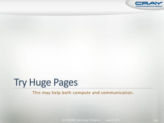 This may help both compute and communication.




             2011 HPCMP User Group © Cray Inc.   June 20, 2011   242
 