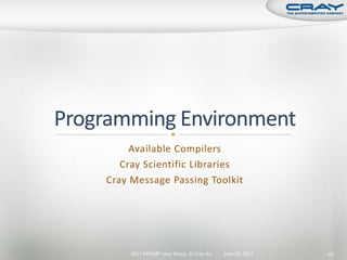 Available Compilers
   Cray Scientific Libraries
Cray Message Passing Toolkit




     2011 HPCMP User Group © Cray Inc.   June 20, 2011   43
 