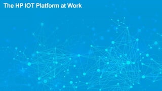 The HP IOT Platform at Work
 