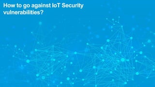 How to go against IoT Security
vulnerabilities?
 