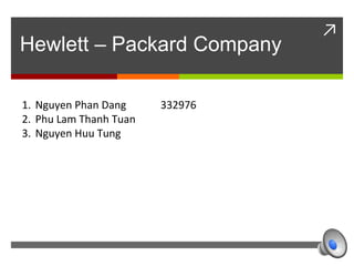 ↗
Hewlett – Packard Company
1. Nguyen Phan Dang 332976
2. Phu Lam Thanh Tuan
3. Nguyen Huu Tung
 