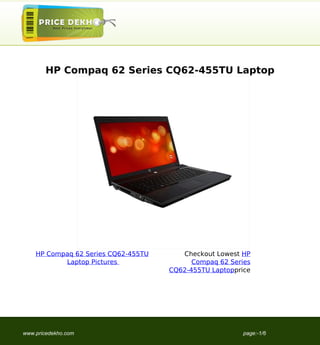 HP Compaq 62 Series CQ62-455TU Laptop




    HP Compaq 62 Series CQ62-455TU      Checkout Lowest HP
           Laptop Pictures                 Compaq 62 Series
                                     CQ62-455TU Laptopprice




www.pricedekho.com                                       page:-1/6
 