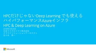 HPCだけじゃないDeep Learning でも使える
ハイパフォーマンスAzureインフラ
HPC & Deep Learning on Azure
 