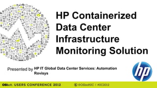 HP Containerized
                         Data Center
                         Infrastructure
                         Monitoring Solution
Presented by HP IT Global Data Center Services: Automation
              Rovisys
 