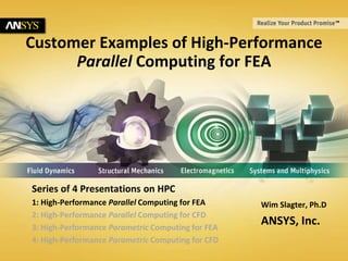 © 2014 ANSYS, Inc. July 11, 20141
Customer Examples of High-Performance
Parallel Computing for FEA
Wim Slagter, Ph.D
ANSYS, Inc.
Series of 4 Presentations on HPC
1: High-Performance Parallel Computing for FEA
2: High-Performance Parallel Computing for CFD
3: High-Performance Parametric Computing for FEA
4: High-Performance Parametric Computing for CFD
 