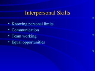 Interpersonal Skills Knowing personal limits Communication Team working Equal opportunities 