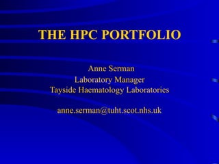 THE HPC PORTFOLIO   Anne Serman Laboratory Manager Tayside Haematology Laboratories [email_address] 