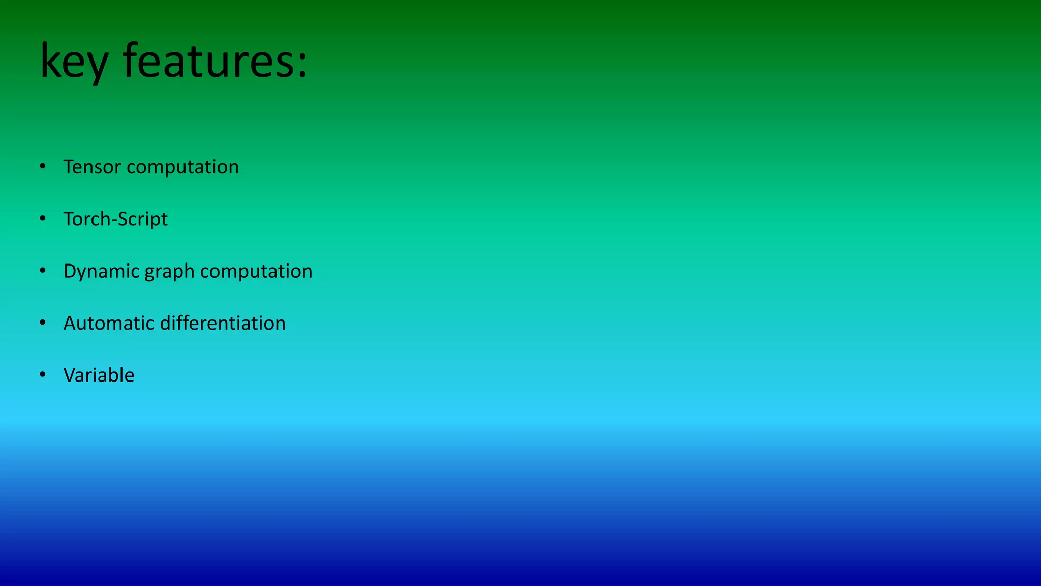 key features:
• Tensor computation
• Torch-Script
• Dynamic graph computation
• Automatic differentiation
• Variable
 