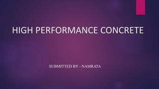 HIGH PERFORMANCE CONCRETE
SUBMITTED BY - NAMRATA
 