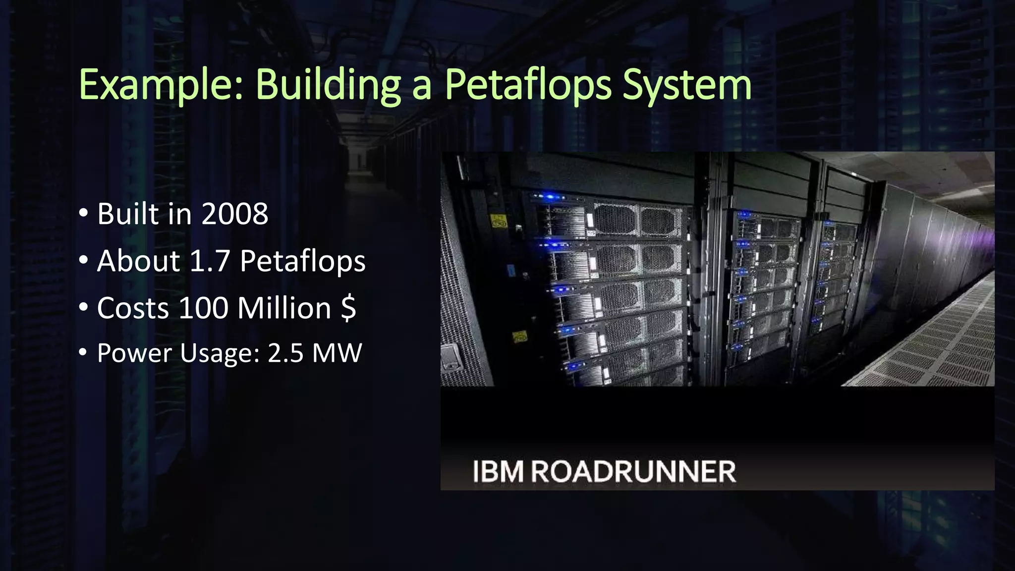 Example: Building a Petaflops System
• Built in 2008
• About 1.7 Petaflops
• Costs 100 Million $
• Power Usage: 2.5 MW
 