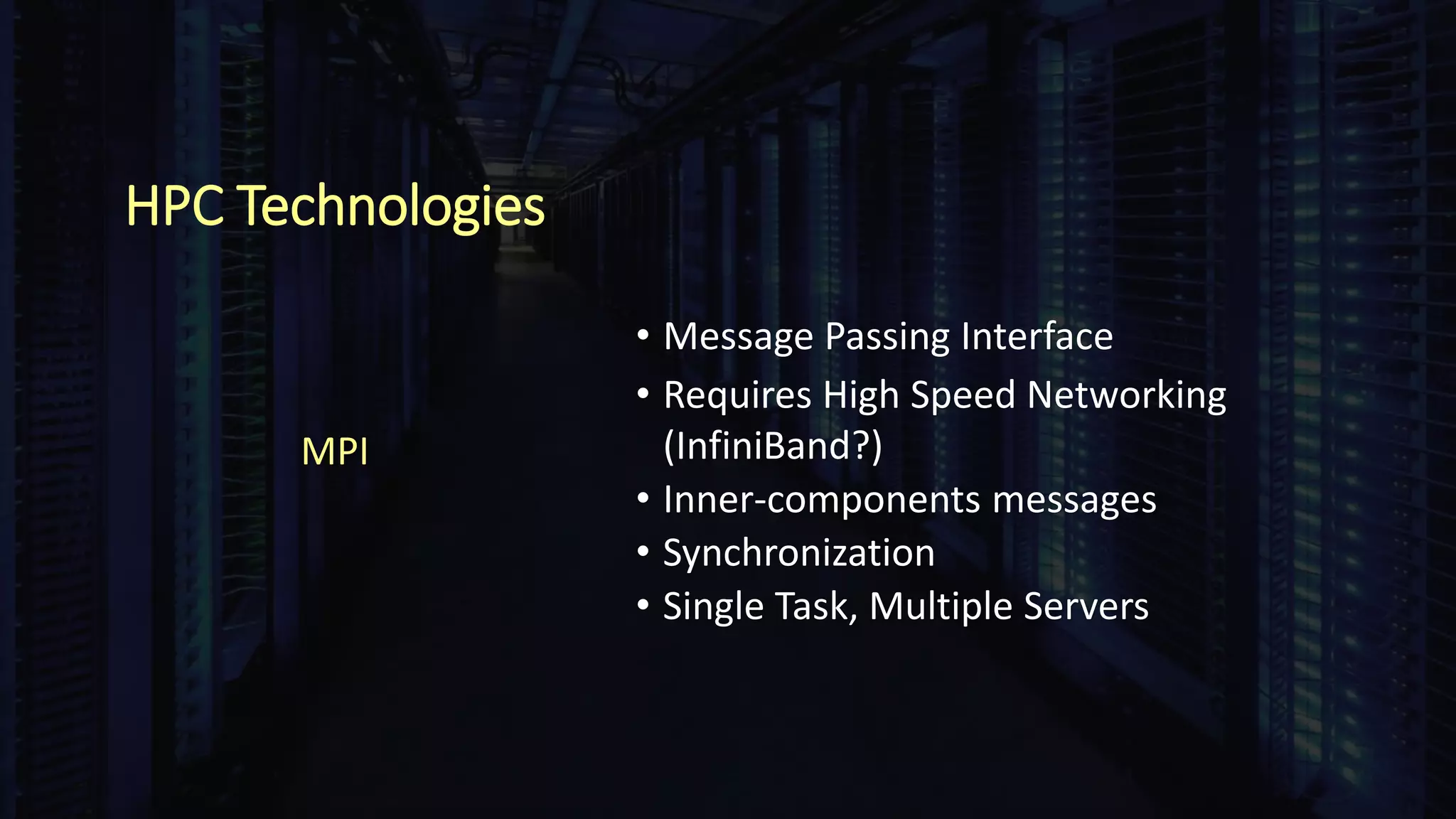 HPC Technologies
• Message Passing Interface
• Requires High Speed Networking
(InfiniBand?)
• Inner-components messages
• Synchronization
• Single Task, Multiple Servers
MPI
 