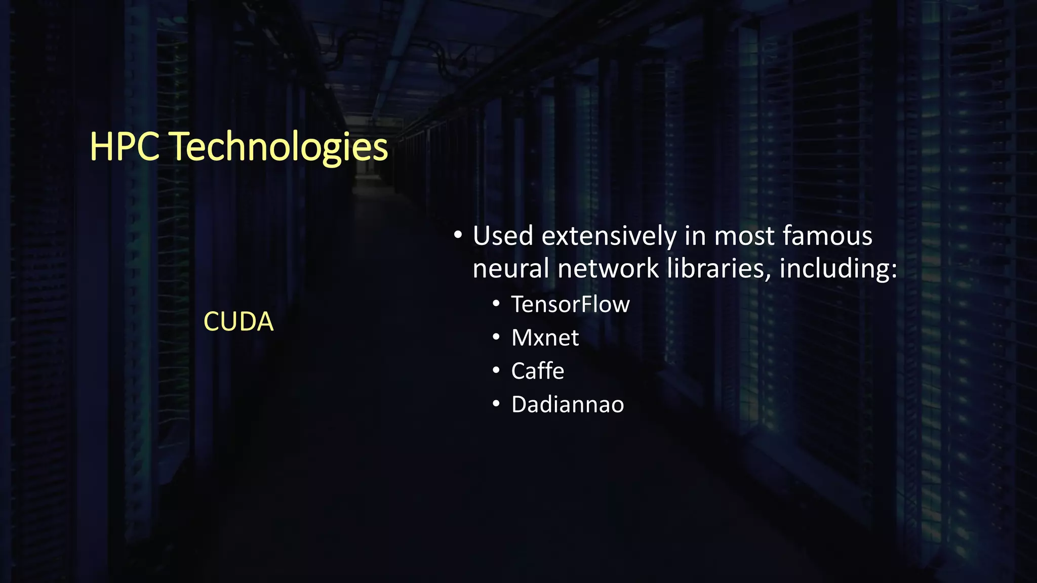 HPC Technologies
• Used extensively in most famous
neural network libraries, including:
• TensorFlow
• Mxnet
• Caffe
• Dadiannao
CUDA
 