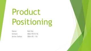 Product
Positioning
Name Roll No.
Simson BBA/4514/16
Arnav Sarkar BBA/45 /16
 