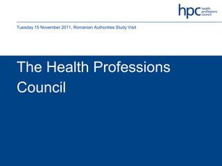Tuesday 15 November 2011, Romanian Authorities Study Visit




The Health Professions
Council
 