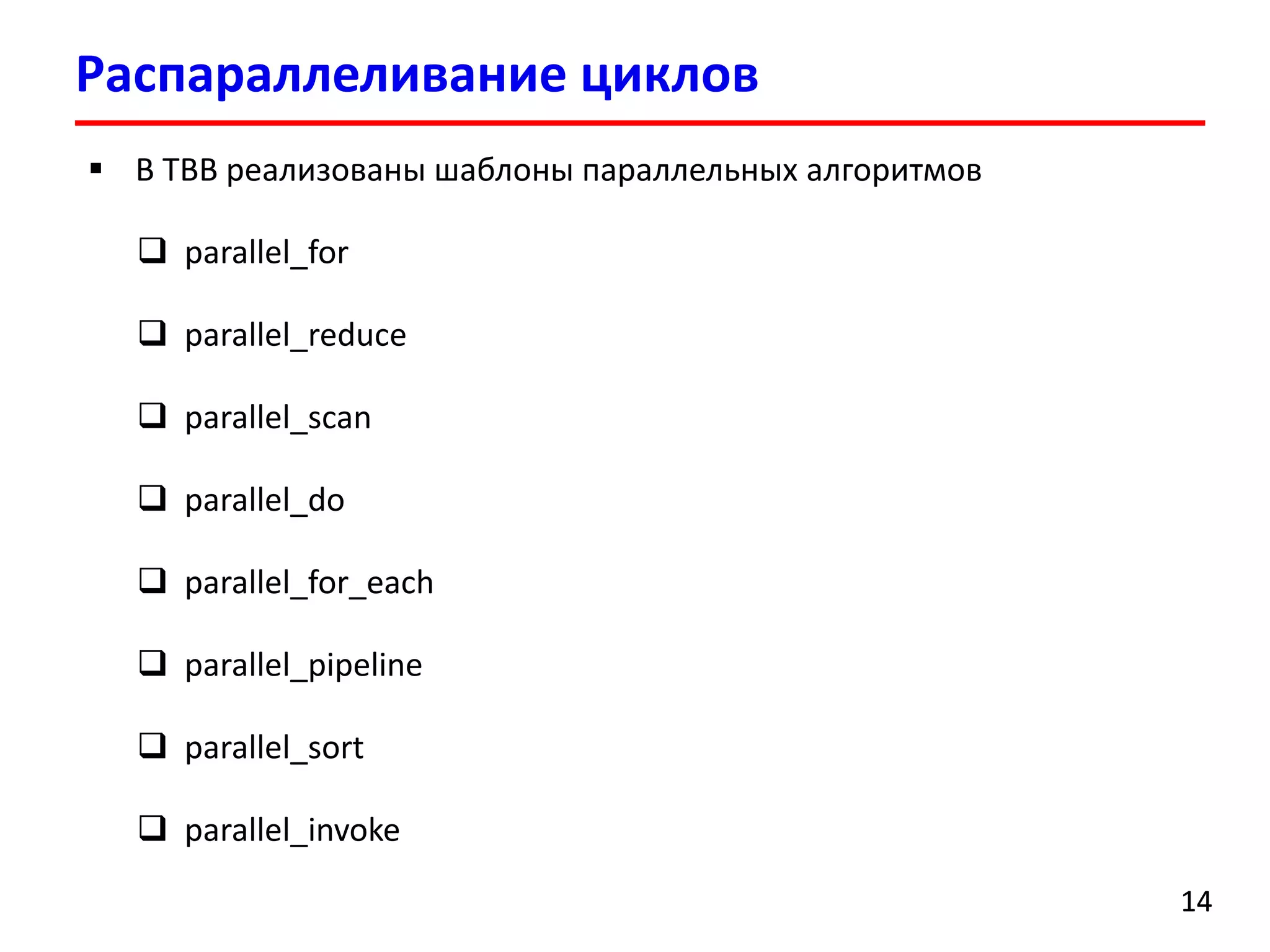 Распараллеливание циклов 
14 
В TBB реализованы шаблоны параллельных алгоритмов 
parallel_for 
parallel_reduce 
parallel_scan 
parallel_do 
parallel_for_each 
parallel_pipeline 
parallel_sort 
parallel_invoke  