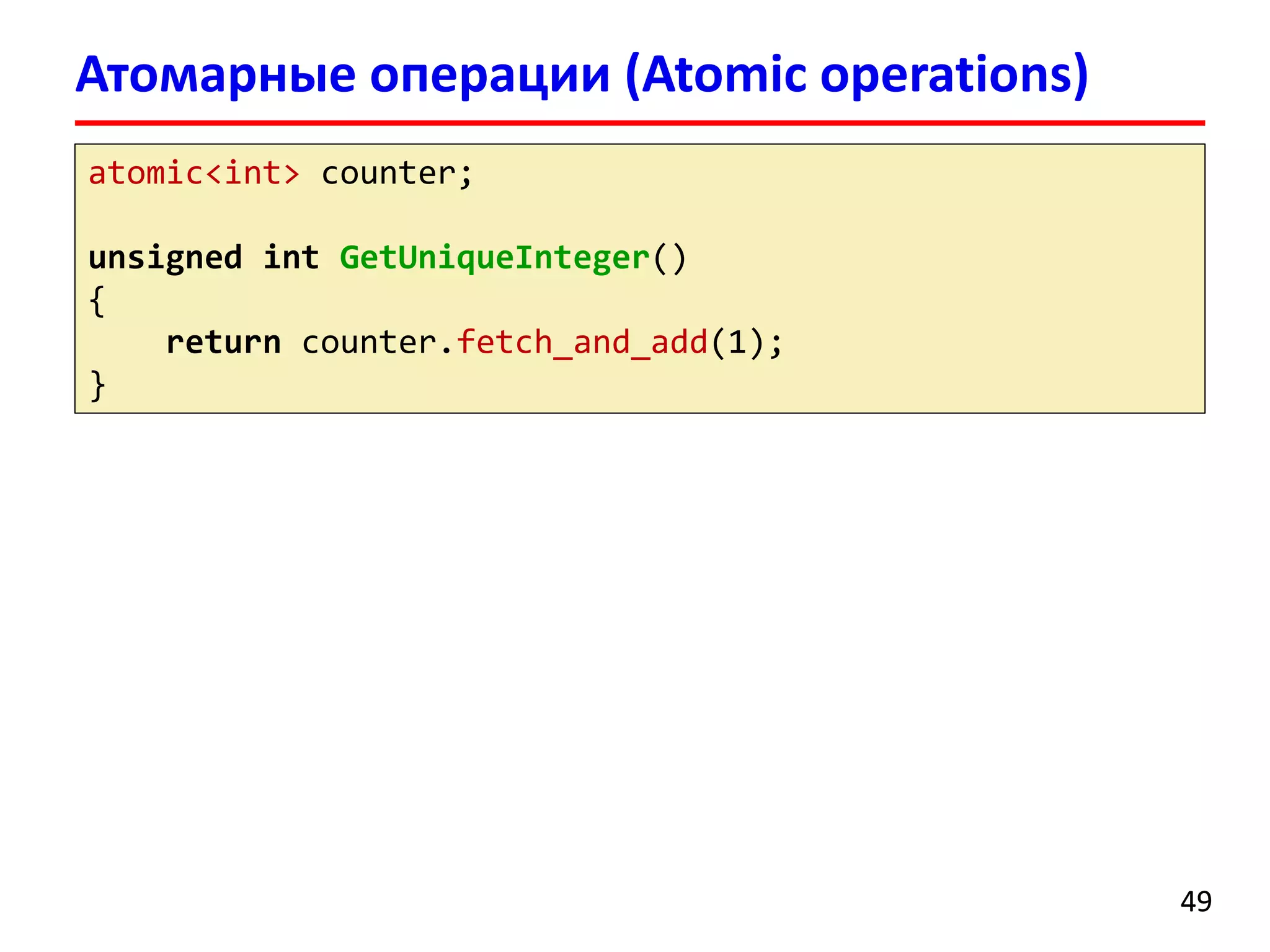 Атомарные операции (Atomic operations) 
49 
atomic<int> counter; 
unsigned intGetUniqueInteger() 
{ 
returncounter.fetch_and_add(1); 
}  