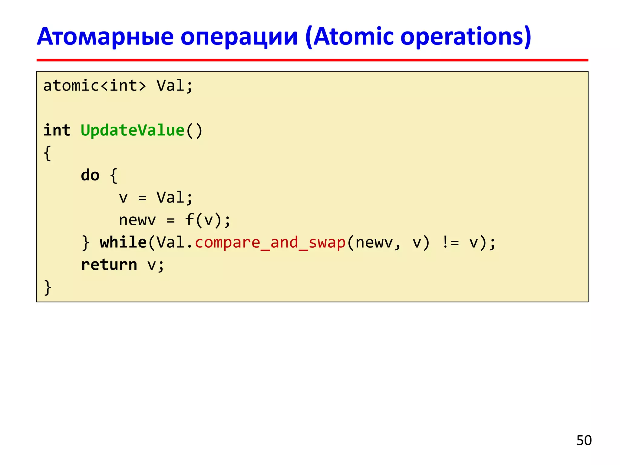 Атомарные операции (Atomic operations) 
50 
atomic<int> Val; 
intUpdateValue() 
{ 
do{ 
v = Val; 
newv= f(v); 
} while(Val.compare_and_swap(newv, v) != v); 
returnv; 
}  