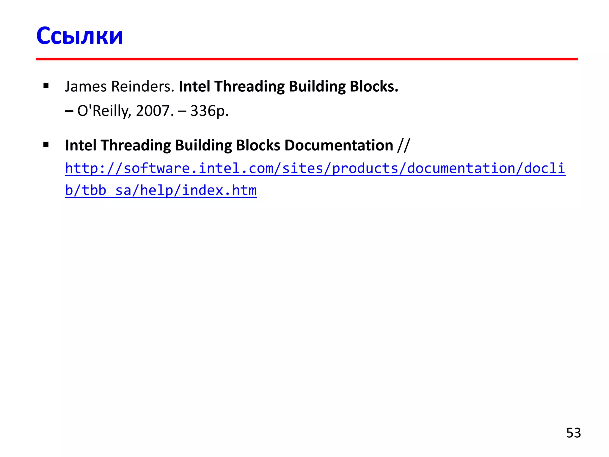 Ссылки 
53 
James Reinders. Intel Threading Building Blocks. –O'Reilly, 2007. –336p. 
Intel Threading Building Blocks Documentation// http://software.intel.com/sites/products/documentation/doclib/tbb_sa/help/index.htm 