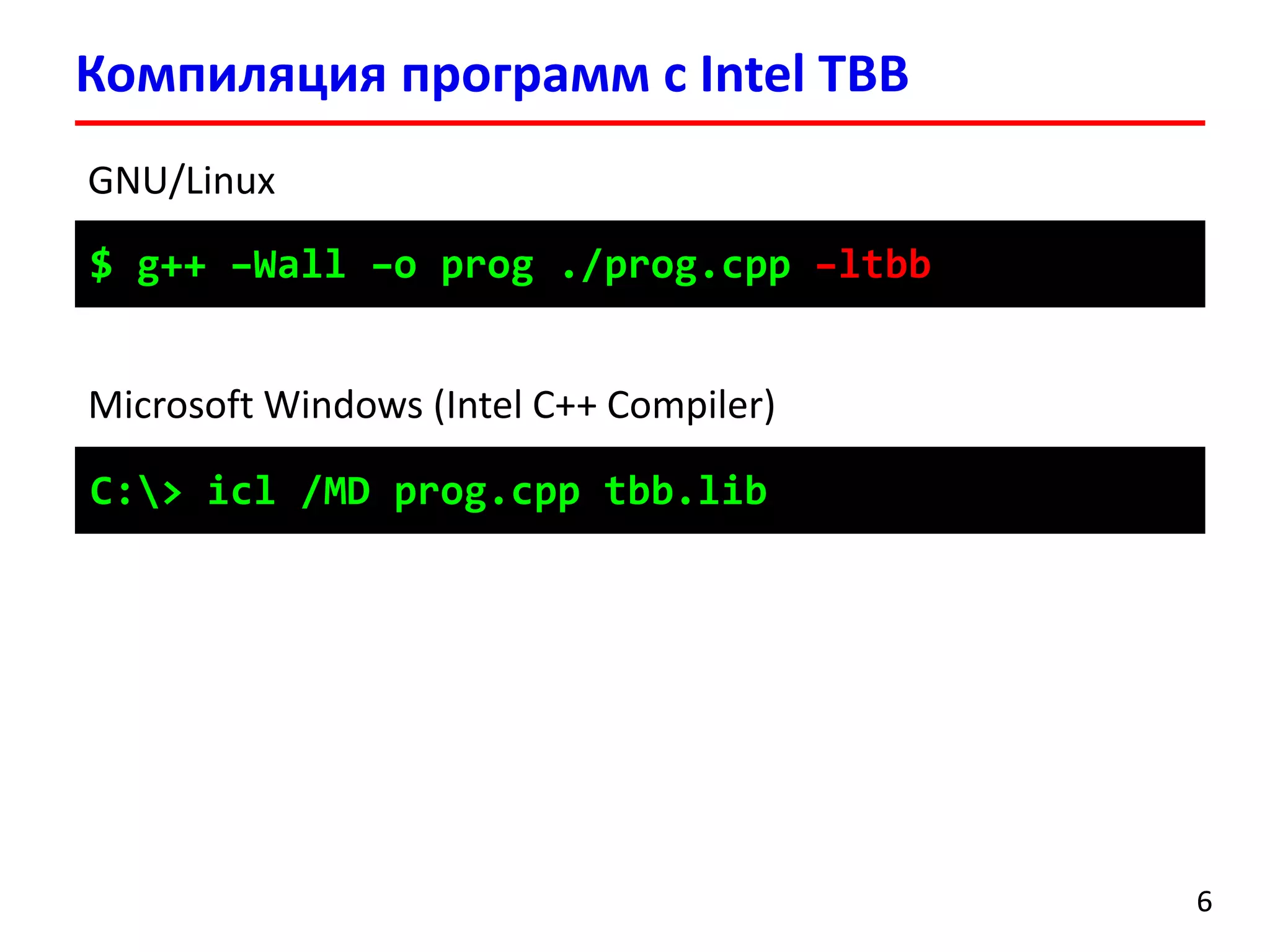 Компиляция программ с Intel TBB 
6 
$ g++ –Wall –o prog./prog.cpp –ltbb 
C:> icl/MD prog.cpp tbb.lib 
GNU/Linux 
Microsoft Windows (Intel C++ Compiler)  