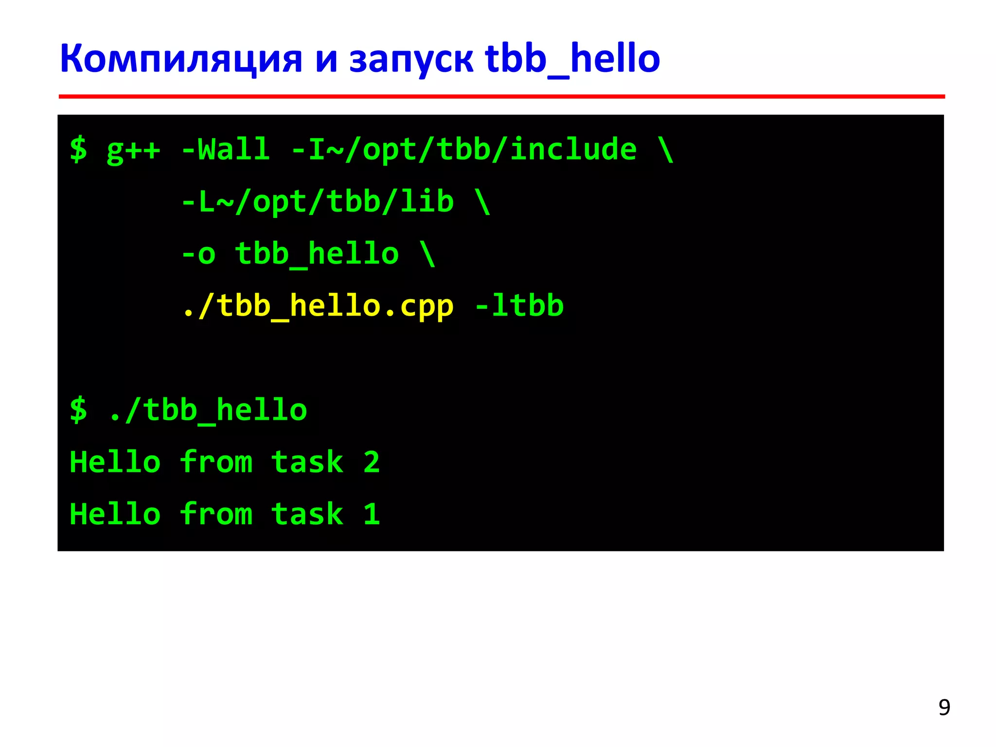 Компиляция и запускtbb_hello 
9 
$ g++ -Wall -I~/opt/tbb/include  
-L~/opt/tbb/lib  
-o tbb_hello 
./tbb_hello.cpp-ltbb 
$ ./tbb_hello 
Hello from task 2 
Hello from task 1  