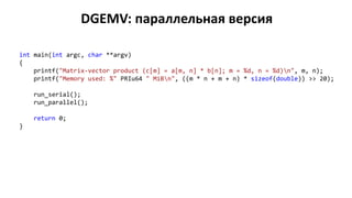 DGEMV: параллельная версия
int main(int argc, char **argv)
{
printf("Matrix-vector product (c[m] = a[m, n] * b[n]; m = %d, n = %d)n", m, n);
printf("Memory used: %" PRIu64 " MiBn", ((m * n + m + n) * sizeof(double)) >> 20);
run_serial();
run_parallel();
return 0;
}
 