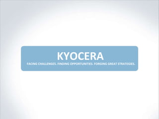 KYOCERA FACING CHALLENGES. FINDING OPPORTUNITIES. FORGING GREAT STRATEGIES. 