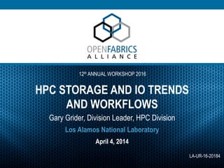 12th ANNUAL WORKSHOP 2016
HPC STORAGE AND IO TRENDS
AND WORKFLOWS
Gary Grider, Division Leader, HPC Division
April 4, 2014
Los Alamos National Laboratory
LA-UR-16-20184