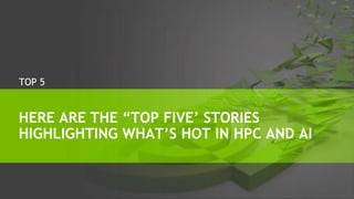 HERE ARE THE “TOP FIVE’ STORIES
HIGHLIGHTING WHAT’S HOT IN HPC AND AI
TOP 5
 