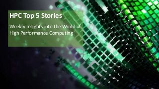 HPC Top 5 Stories
Weekly Insights into the World of
High Performance Computing
 