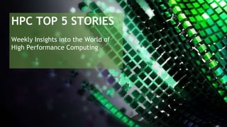 HPC TOP 5 STORIES
Weekly Insights into the World of
High Performance Computing
 