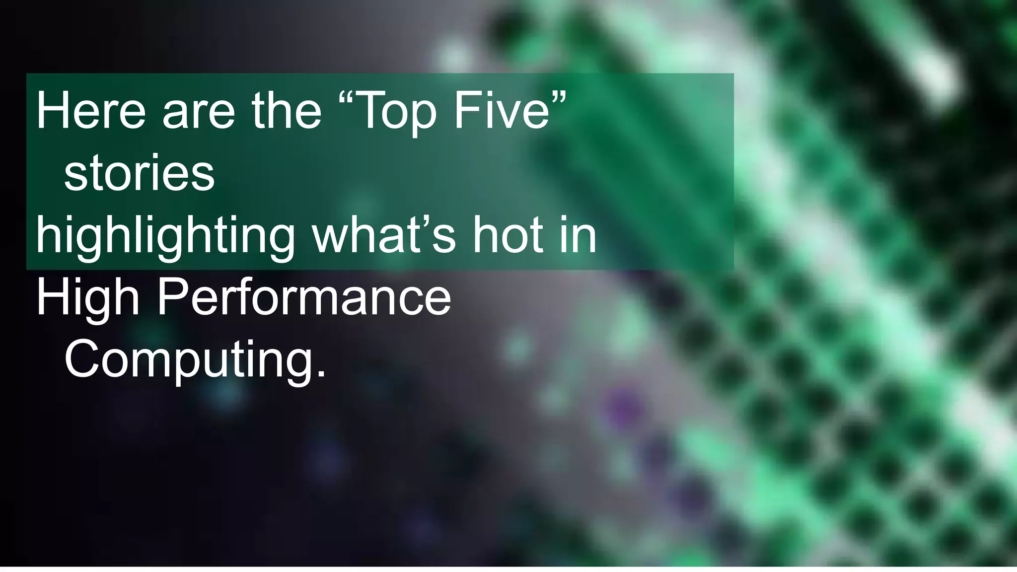3
Here are the “Top Five”
stories
highlighting what’s hot in
High Performance
Computing.
 