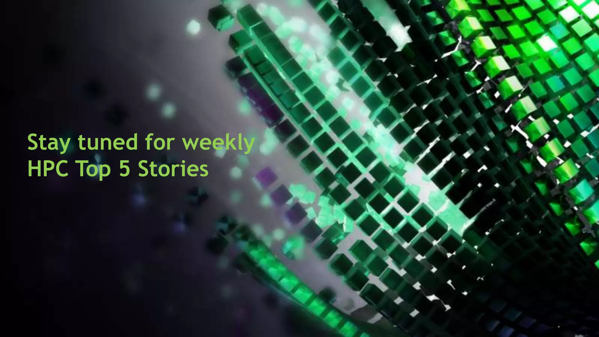 Speaker, Date
TITLE GOES HERE
Stay tuned for weekly
HPC Top 5 Stories
 