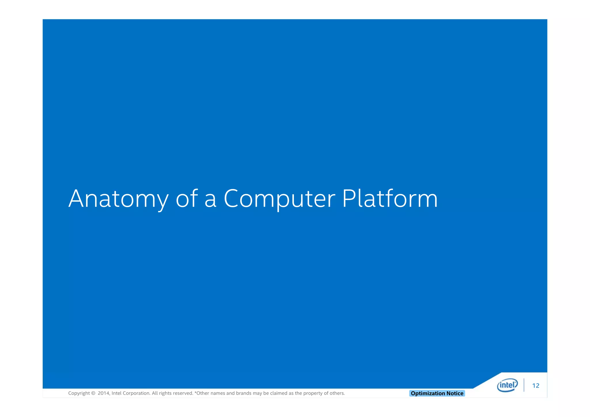 Copyright © 2014, Intel Corporation. All rights reserved. *Other names and brands may be claimed as the property of others. Optimization Notice
Anatomy of a Computer Platform
12
 