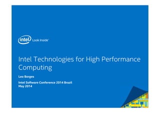 Intel Technologies for High Performance
Computing
Leo Borges
Intel Software Conference 2014 Brazil
May 2014
 