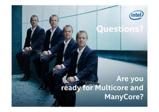 Copyright © 2014, Intel Corporation. All rights reserved. *Other names and brands may be claimed as the property of others. Optimization Notice
Questions?Questions?
Are you
ready for Multicore and
ManyCore?
 