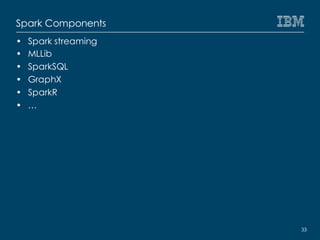 Spark Components
• Spark streaming
• MLLib
• SparkSQL
• GraphX
• SparkR
• …
33
 