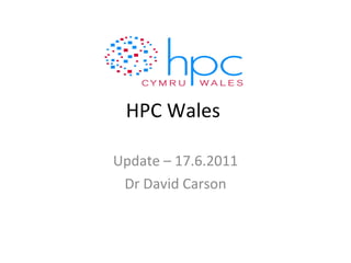 HPC Wales  Update – 17.6.2011 Dr David Carson 
