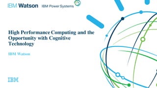 High Performance Computing and the
Opportunity with Cognitive
Technology
IBM Watson
 