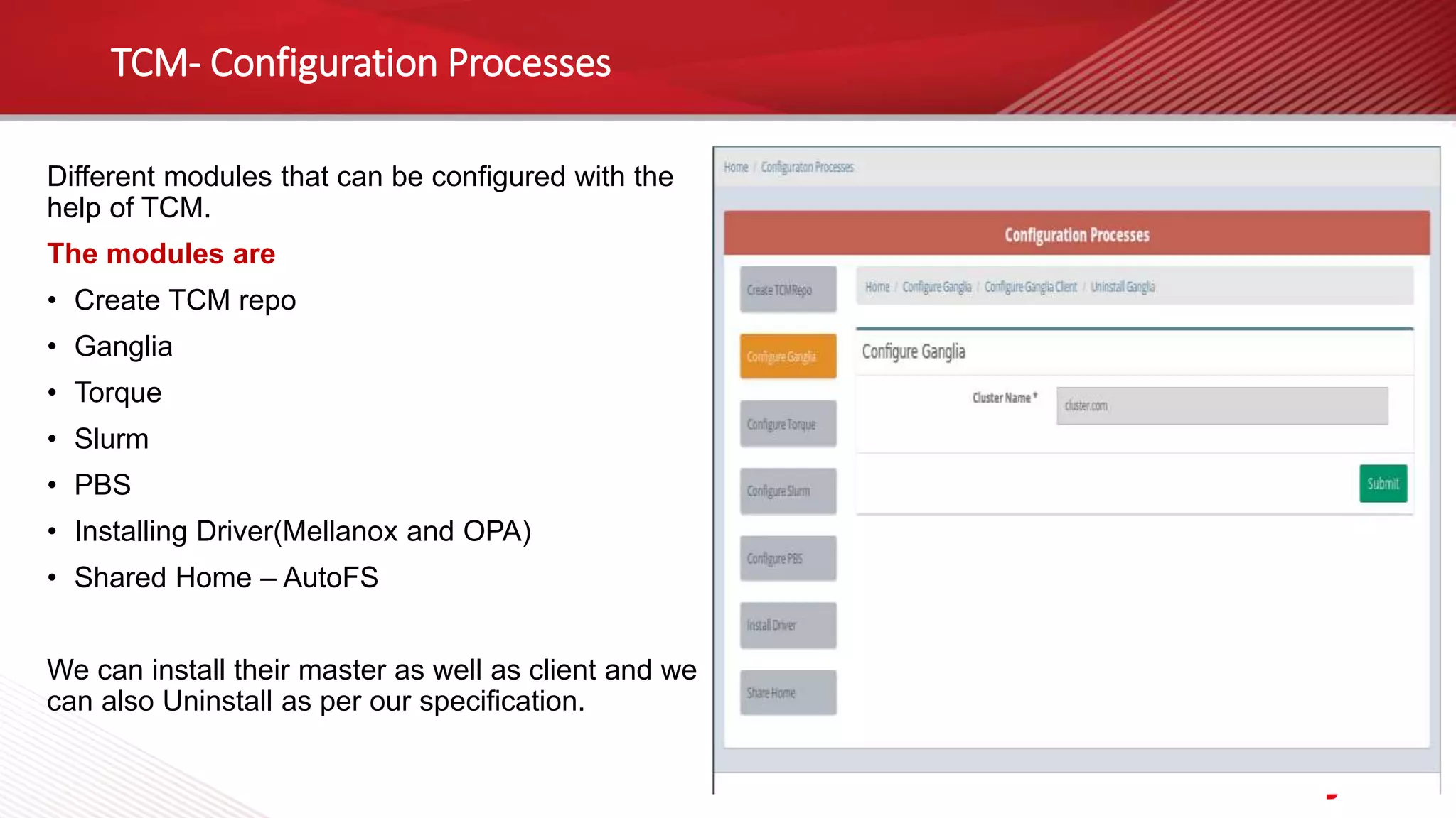 TCM- Configuration Processes
Different modules that can be configured with the
help of TCM.
The modules are
• Create TCM repo
• Ganglia
• Torque
• Slurm
• PBS
• Installing Driver(Mellanox and OPA)
• Shared Home – AutoFS
We can install their master as well as client and we
can also Uninstall as per our specification.
 