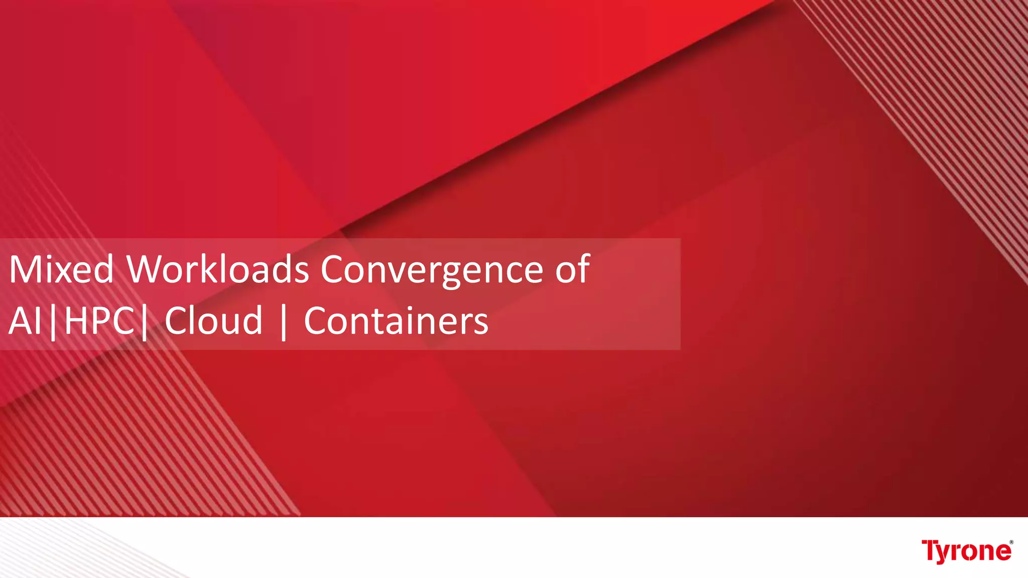 Mixed Workloads Convergence of
AI|HPC| Cloud | Containers
 