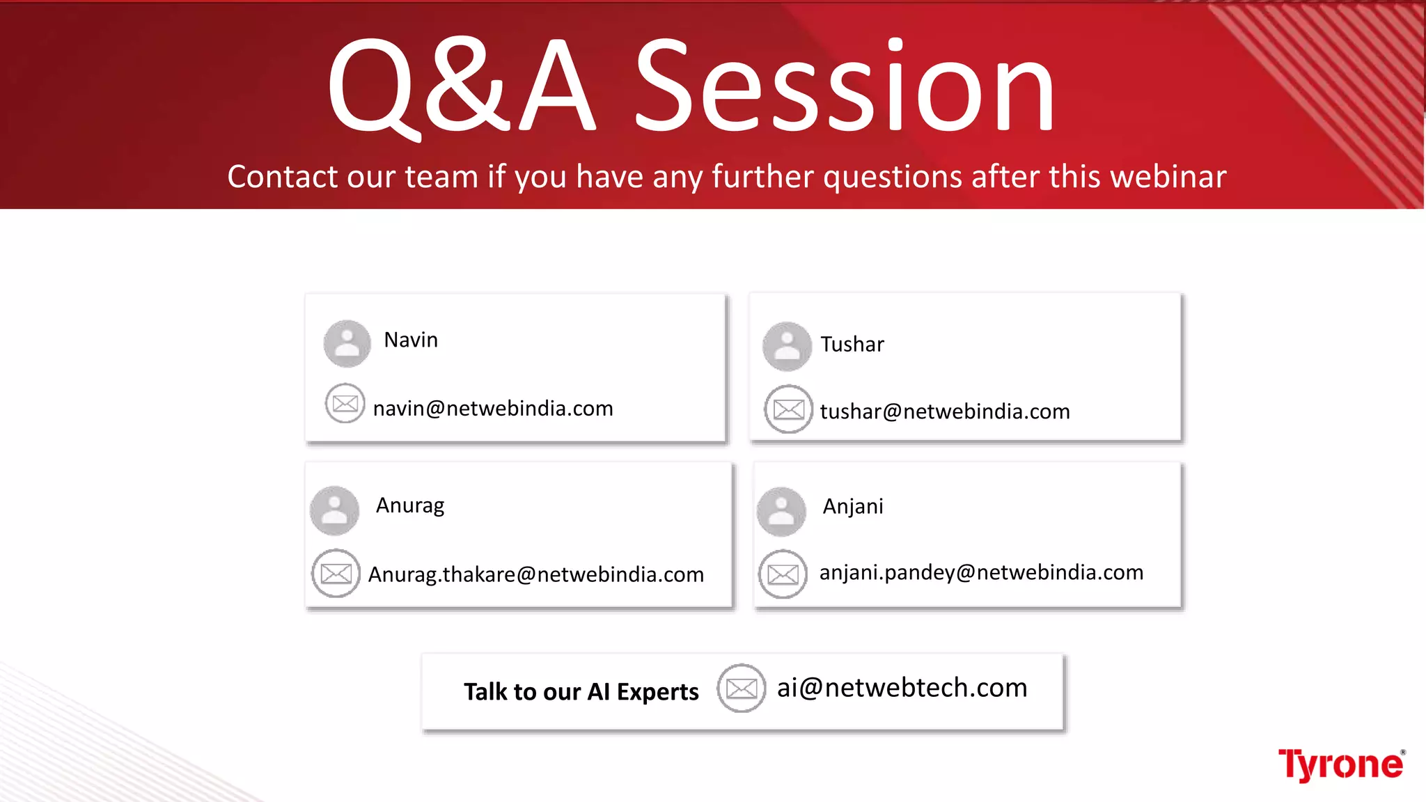 Q&A SessionContact our team if you have any further questions after this webinar
ai@netwebtech.comTalk to our AI Experts
Navin
navin@netwebindia.com
Tushar
tushar@netwebindia.com
Anurag
Anurag.thakare@netwebindia.com
Anjani
anjani.pandey@netwebindia.com
 