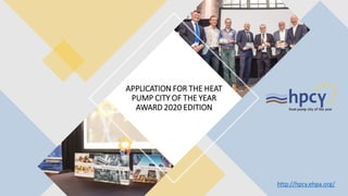 APPLICATION FOR THE HEAT
PUMP CITY OF THE YEAR
AWARD 2020 EDITION
http://hpcy.ehpa.org/
 
