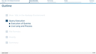Hive: SQL in the Hadoop Environment Query Execution File Formats HiveQL Summary
Outline
1 Hive: SQL in the Hadoop Environment
2 Query Execution
Execution of Queries
Live Long and Process
3 File Formats
4 HiveQL
5 Summary
Julian Kunkel 8 / 50
 