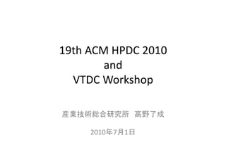 19th	
  ACM	
  HPDC	
  2010	
  
           and	
  
  VTDC	
  Workshop	

                             	
  

        2010 7 1      	
 