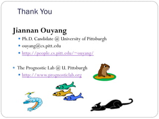 Thank You
Jiannan Ouyang
—  Ph.D. Candidate @ University of Pittsburgh
—  ouyang@cs.pitt.edu
—  http://people.cs.pitt.edu/~ouyang/
—  The Prognostic Lab @ U. Pittsburgh
—  http://www.prognosticlab.org
 