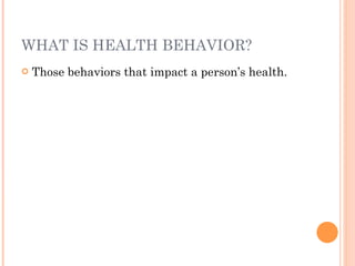 WHAT IS HEALTH BEHAVIOR?
   Those behaviors that impact a person’s health.
 